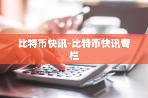 比特币快讯-比特币快讯专栏