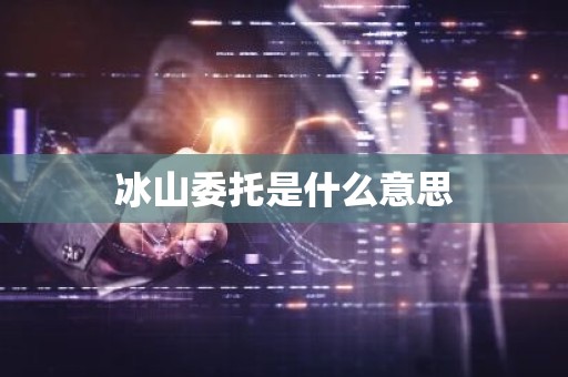 冰山委托是什么意思