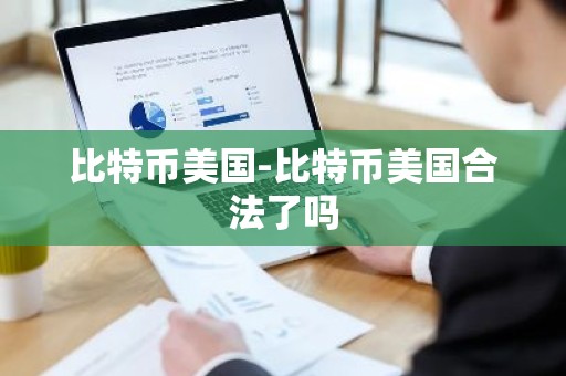 比特币美国-比特币美国合法了吗