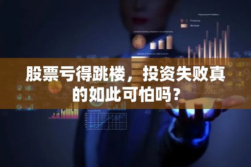 股票亏得跳楼，投资失败真的如此可怕吗？
