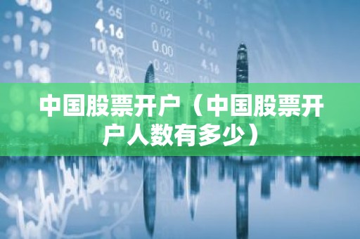 中国股票开户（中国股票开户人数有多少）