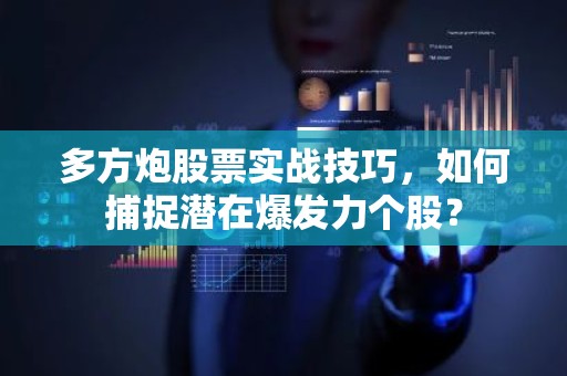 多方炮股票实战技巧，如何捕捉潜在爆发力个股？