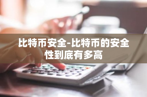 比特币安全-比特币的安全性到底有多高