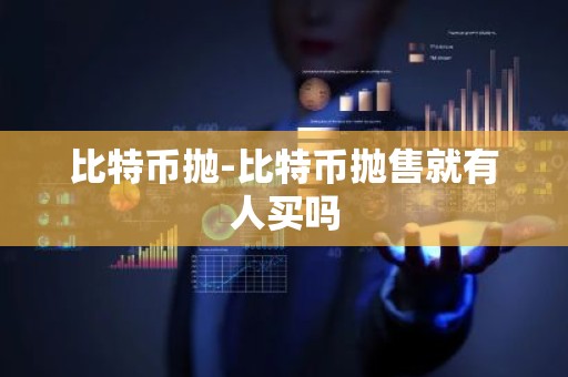 比特币抛-比特币抛售就有人买吗