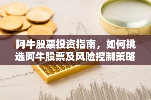 阿牛股票投资指南，如何挑选阿牛股票及风险控制策略