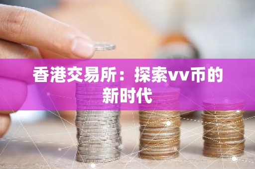 香港交易所：探索vv币的新时代