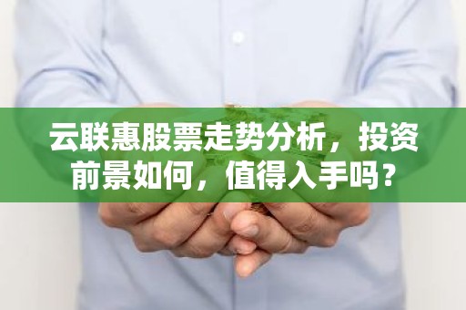 云联惠股票走势分析，投资前景如何，值得入手吗？