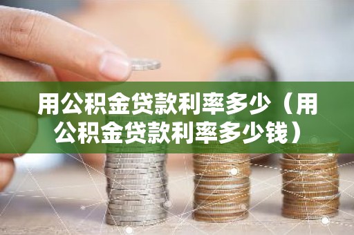 用公积金贷款利率多少（用公积金贷款利率多少钱）