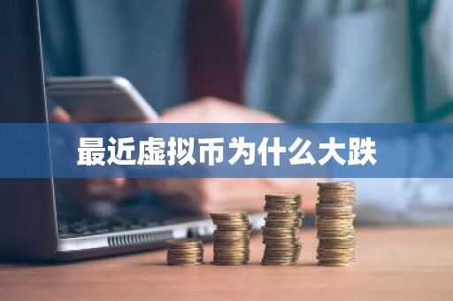 最近虚拟币为什么大跌
