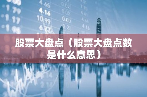 股票大盘点（股票大盘点数是什么意思）