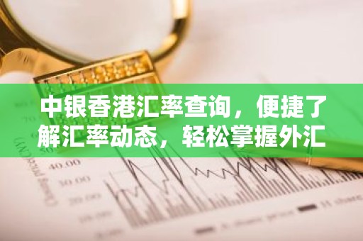 中银香港汇率查询，便捷了解汇率动态，轻松掌握外汇交易