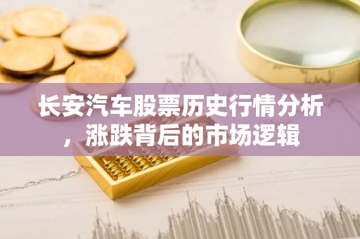 长安汽车股票历史行情分析，涨跌背后的市场逻辑