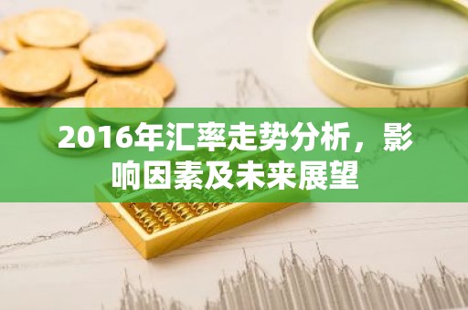 2016年汇率走势分析，影响因素及未来展望