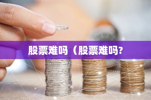 股票难吗（股票难吗?