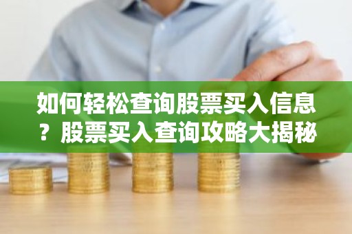 如何轻松查询股票买入信息？股票买入查询攻略大揭秘！