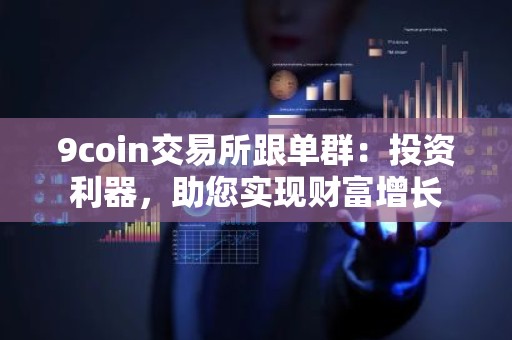 9coin交易所跟单群：投资利器，助您实现财富增长