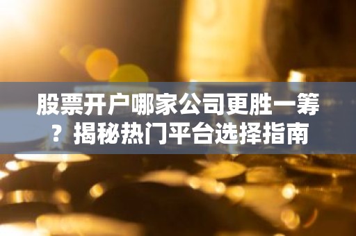 股票开户哪家公司更胜一筹？揭秘热门平台选择指南