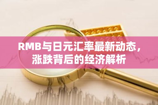 RMB与日元汇率最新动态，涨跌背后的经济解析