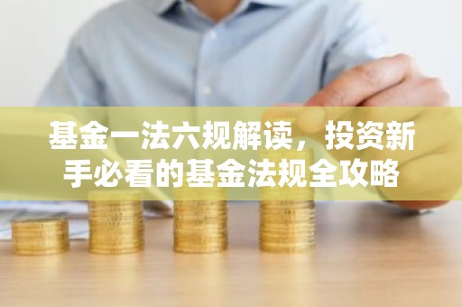 基金一法六规解读，投资新手必看的基金法规全攻略