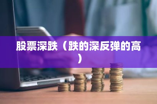 股票深跌（跌的深反弹的高）
