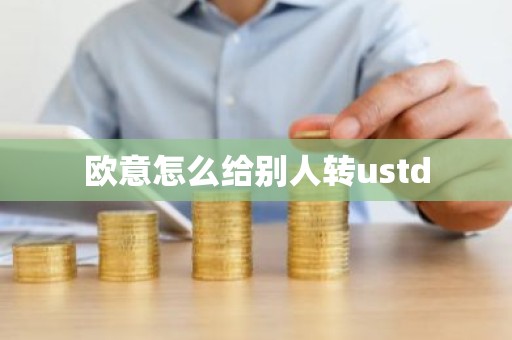 欧意怎么给别人转ustd