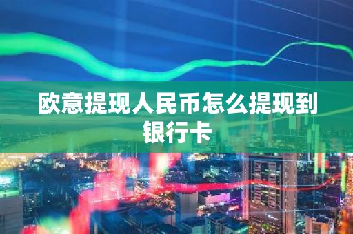 欧意提现人民币怎么提现到银行卡