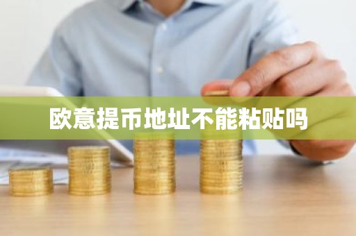 欧意提币地址不能粘贴吗