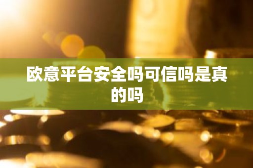 欧意平台安全吗可信吗是真的吗