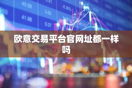 欧意交易平台官网址都一样吗
