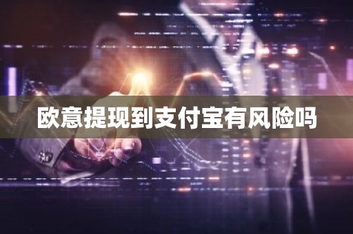 欧意提现到支付宝有风险吗