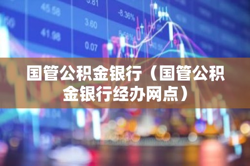 国管公积金银行（国管公积金银行经办网点）