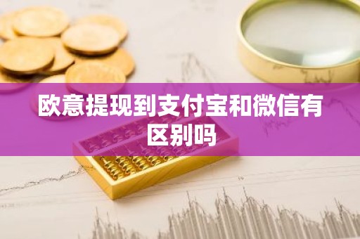 欧意提现到支付宝和微信有区别吗