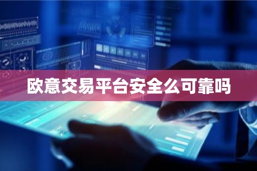 欧意交易平台安全么可靠吗