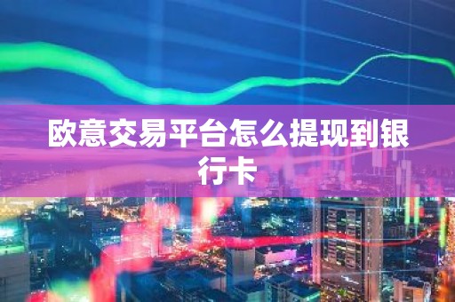 欧意交易平台怎么提现到银行卡