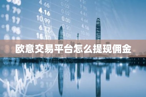 欧意交易平台怎么提现佣金