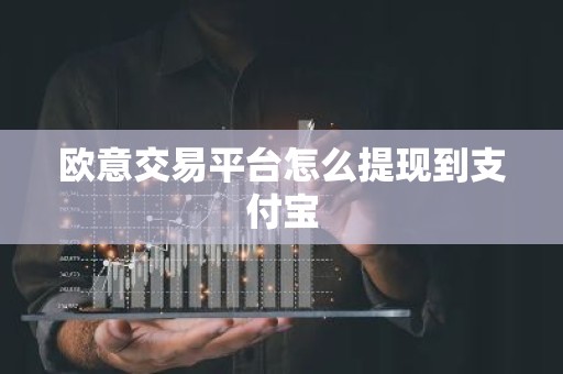 欧意交易平台怎么提现到支付宝