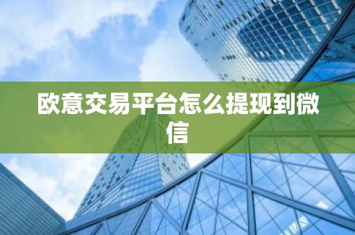 欧意交易平台怎么提现到微信