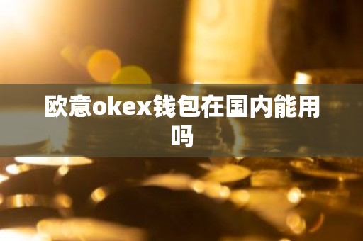 欧意okex钱包在国内能用吗