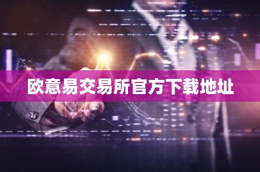 欧意易交易所官方下载地址