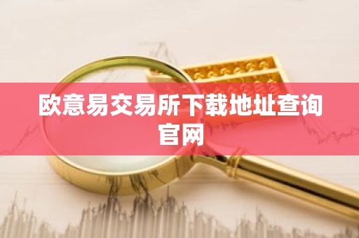欧意易交易所下载地址查询官网