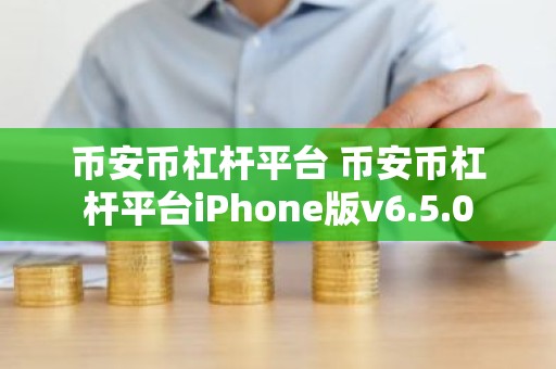 币安币杠杆平台 币安币杠杆平台iPhone版v6.5.0