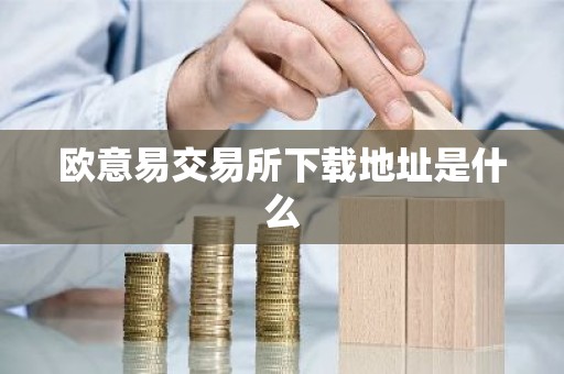 欧意易交易所下载地址是什么