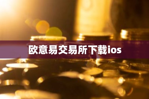 欧意易交易所下载ios