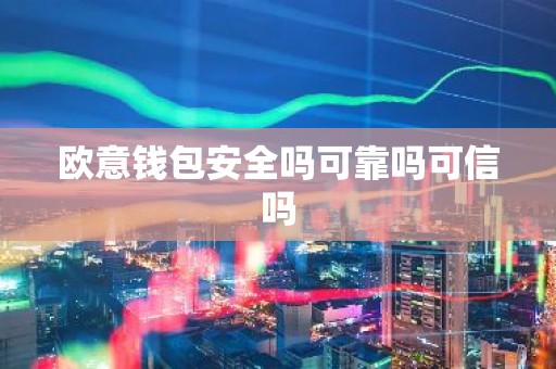 欧意钱包安全吗可靠吗可信吗