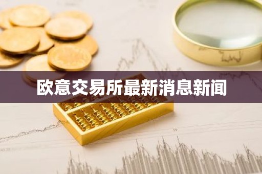 欧意交易所最新消息新闻