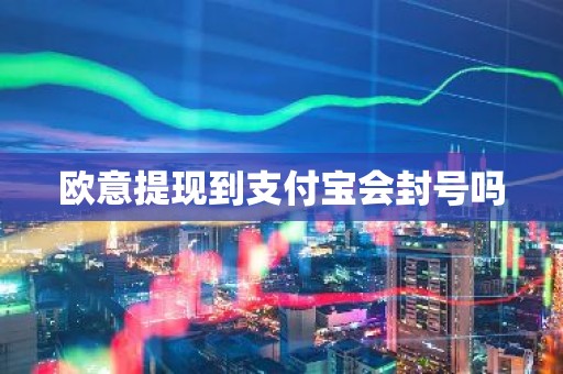 欧意提现到支付宝会封号吗