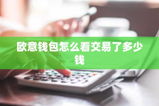 欧意钱包怎么看交易了多少钱