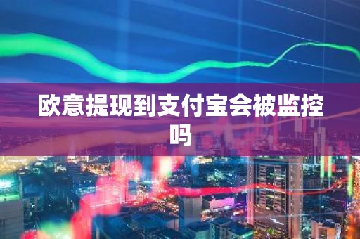 欧意提现到支付宝会被监控吗
