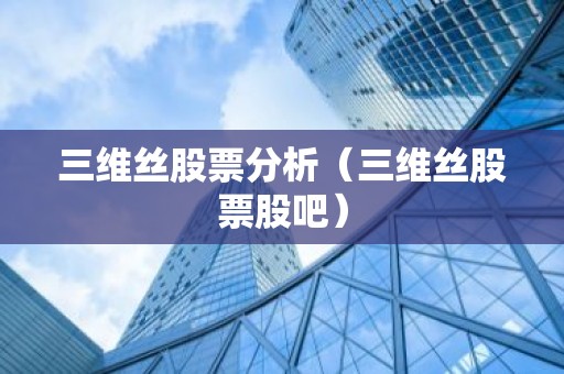 三维丝股票分析（三维丝股票股吧）