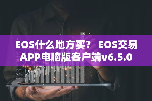 EOS什么地方买？ EOS交易APP电脑版客户端v6.5.0